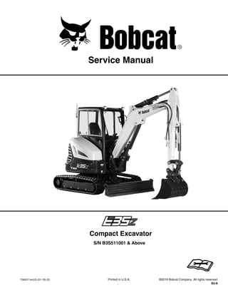 7362211enUS (01-19) (0) Printed in U.S.A. ©2019 Bobcat Company. All rights reserved.
S5-K
Service Manual
S/N B3S511001 & Above
Compact Excavator
1 of 839
Dealer
Copy
--
Not
for
Resale
 