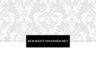 KUR IEGŪT FINANSĒJUMU?
 
