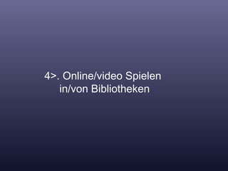 4>. Online/video Spielen    in/von Bibliotheken 