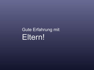 Gute Erfahrung mit  Eltern! 