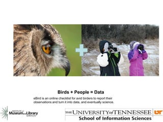 Birds + People = Data
eBird is an online checklist for avid birders to report their
observations and turn it into data, and eventually science.
 