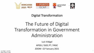 Luís Vidigal – Jan 2021
APDSI / ISOC.PT / PASC
Digital Transformation
The Future of Digital
Transformation in Government
Administration
Luís Vidigal
APDSI / ISOC.PT / PASC
ZOOM –21stJanuary 2021
1
 
