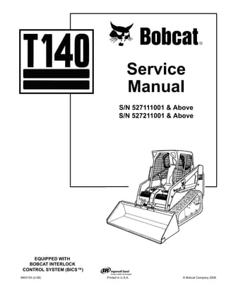 6903153 (2-06) Printed in U.S.A. © Bobcat Company 2006
Service
Manual
S/N 527111001 & Above
S/N 527211001 & Above
EQUIPPED WITH
BOBCAT INTERLOCK
CONTROL SYSTEM (BICS™)
 