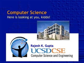 Rajesh K. Gupta
Computer Science
Here is looking at you, kiddo!
 