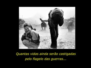 Quantas vidas ainda serão castigadas pelo flagelo das guerras... 
