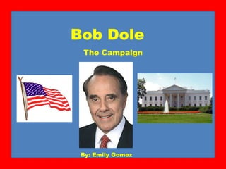 Bob Dole The Campaign By: Emily Gomez 