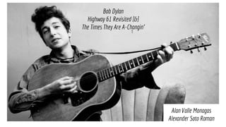 Bob Dylan
Bob Dylan
Highway 61 Revisited [&]
The Times They Are A-Changin'
Alan Valle Monagas
Alexander Soto Roman
 