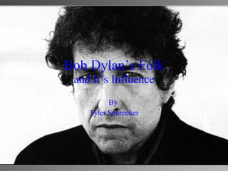 Bob Dylan’s Folk and It’s Influence By  Tyler Schrenker 