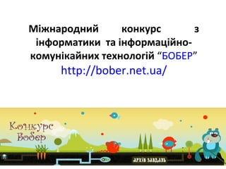 Міжнародний      конкурс      з
 інформатики та інформаційно-
комунікайних технологій “БОБЕР”
     http://bober.net.ua/
 