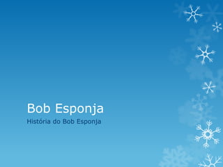 Bob Esponja
História do Bob Esponja
 