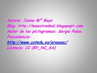 Autora: Juana Mª BayoBlog: http://maestradeal.blogspopt.comAutor de los pictogramas: Sergio Palao.Procedencia: http://www.catedu.es/arasaac/Licencia: CC (BY_NC_SA)