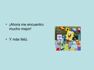 ¡Ahora me encuentro mucho mejor! Y más feliz. 