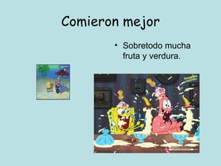 Comieron mejor Sobretodo mucha fruta y verdura. 