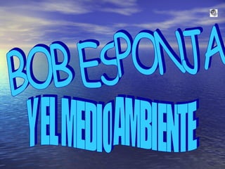 BOB ESPONJA  Y EL MEDIO AMBIENTE 