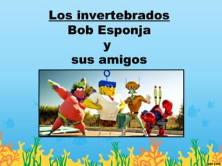 Los invertebrados
Bob Esponja
y
sus amigos
 