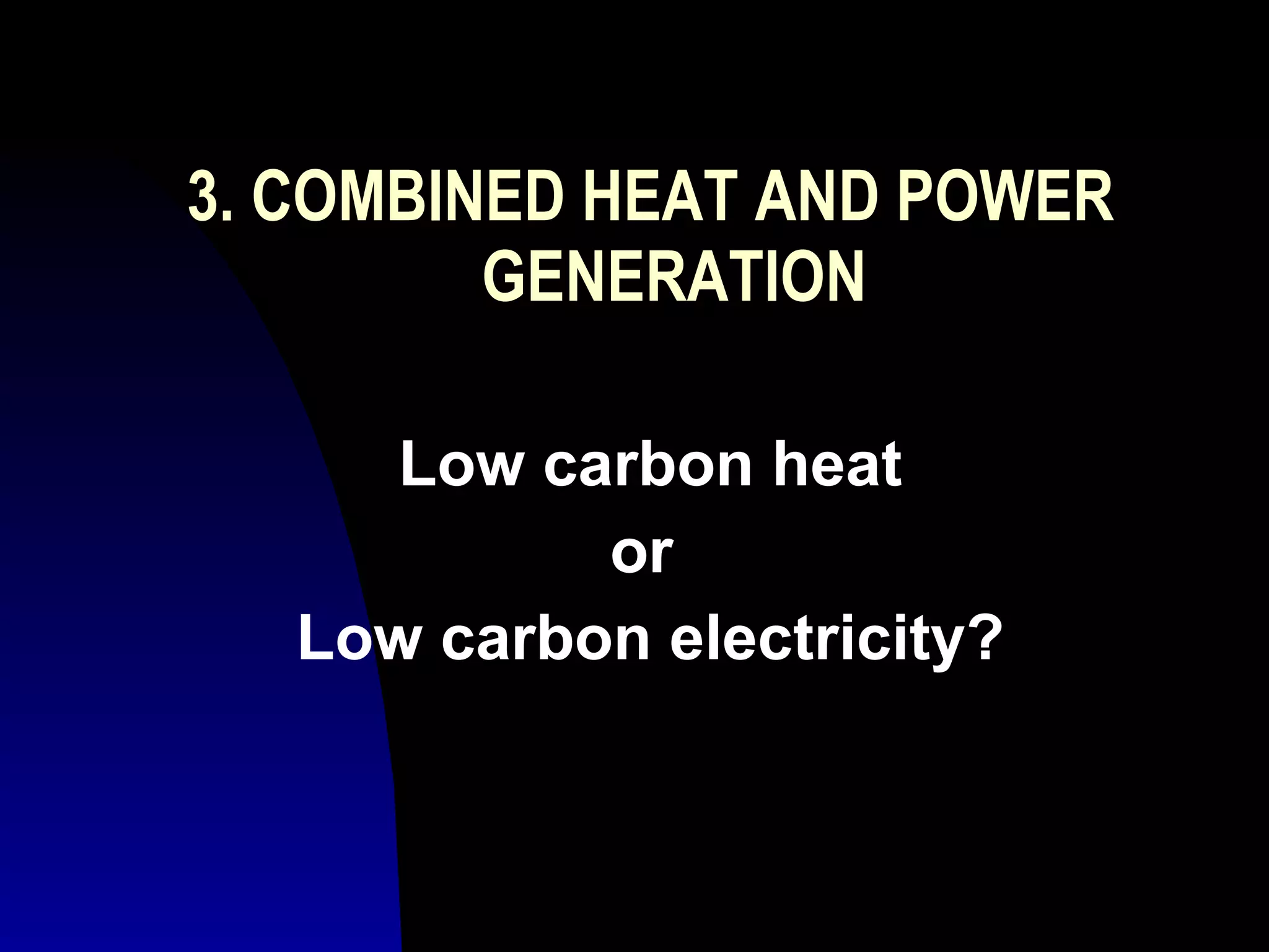 3. COMBINED HEAT AND POWER GENERATION Low carbon heat or  Low carbon electricity? 