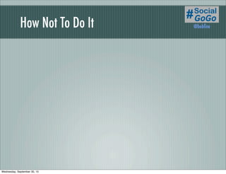How Not To Do It @bobﬁne
Wednesday, September 30, 15
 