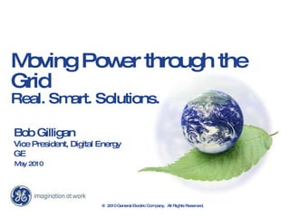 Moving Power through the Grid  Real. Smart. Solutions. Bob Gilligan Vice President, Digital Energy GE May 2010 @ 2010 General Electric Company.  All Rights Reserved. 