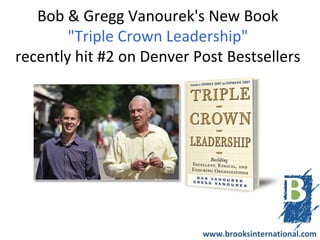 Bob & Gregg Vanourek's New Book
        "Triple Crown Leadership"
recently hit #2 on Denver Post Bestsellers




                           www.brooksinternational.com
 