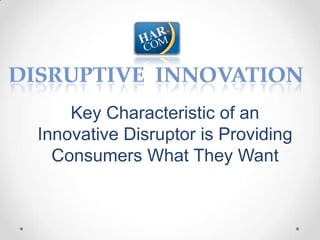 Key Characteristic of an
Innovative Disruptor is Providing
  Consumers What They Want
 