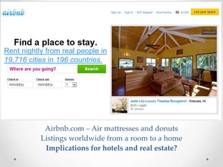 Rent nightly from real people in
19,716 cities in 196 countries.




            Airbnb.com – Air mattresses and donuts
           Listings worldwide from a room to a home
            Implications for hotels and real estate?
 