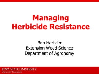 Managing
Herbicide Resistance

         Bob Hartzler
   Extension Weed Science
   Department of Agronomy
 