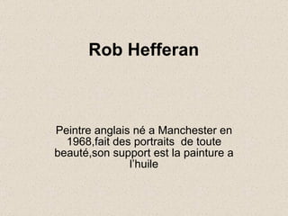 Rob Hefferan   Peintre anglais né a Manchester en 1968,fait des portraits  de toute beauté,son support est la painture a l’huile 