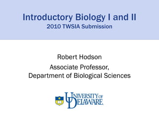 Introductory Biology I and II
      2010 TWSIA Submission



         Robert Hodson
       Associate Professor,
 Department of Biological Sciences
 