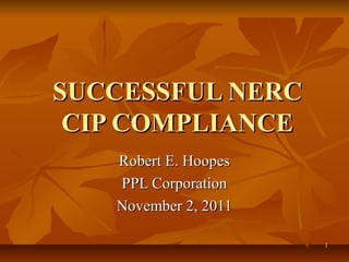 11
SUCCESSFUL NERCSUCCESSFUL NERC
CIP COMPLIANCECIP COMPLIANCE
Robert E. HoopesRobert E. Hoopes
PPL CorporationPPL Corporation
November 2, 2011November 2, 2011
 