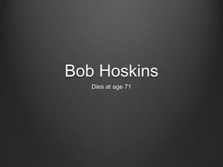 Bob Hoskins
Dies at age 71
 