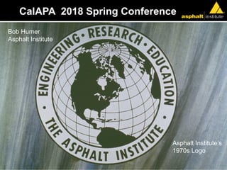 CalAPA 2018 Spring Conference
Asphalt Institute’s
1970s Logo
Bob Humer
Asphalt Institute
 