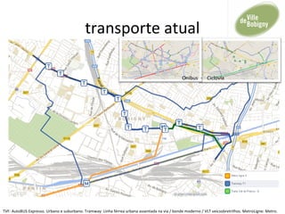 transporte atual
TVF: AutoBUS Expresso. Urbano e suburbano. Tramway: Linha férrea urbana assentada na via / bonde moderno / VLT veicsobretrilhos. MetroLigne: Metro.
Onibus - Ciclovia
 