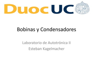 Bobinas y Condensadores
Laboratorio de Autotrónica II
Esteban Kagelmacher
 