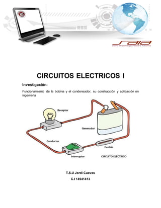 CIRCUITOS ELECTRICOS I
Investigación:
Funcionamiento de la bobina y el condensador, su construcción y aplicación en
ingeniería
T.S.U Jordi Cuevas
C.I 14941413
 