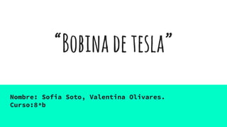“Bobinadetesla”
Nombre: Sofia Soto, Valentina Olivares.
Curso:8ªb
 