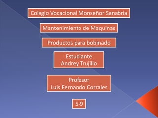 Colegio Vocacional Monseñor Sanabria
Mantenimiento de Maquinas
Productos para bobinado
Estudiante
Andrey Trujillo
Profesor
Luis Fernando Corrales
5-9
 