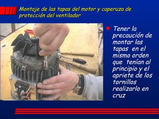 Montaje de las tapas del motor y caperuza de protección del ventilador Tener la precaución de montar las tapas  en el mismo orden que  tenían al principio y el apriete de los tornillos realizarlo en cruz 