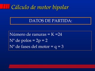 Cálculo de motor bipolar ,[object Object],Número de ranuras = K =24 Nº de polos = 2p = 2 Nº de fases del motor = q = 3 