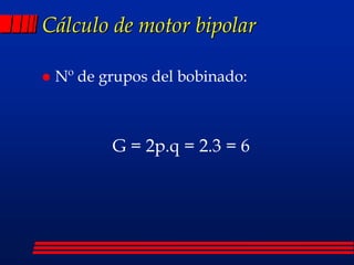 Cálculo de motor bipolar
 Nº de grupos del bobinado:
G = 2p.q = 2.3 = 6
 