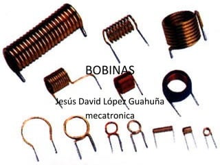 BOBINAS
Jesús David López Guahuña
mecatronica
 