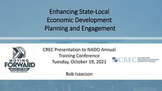 Enhancing State-Local
Economic Development
Planning and Engagement
CREC Presentation to NADO Annual
Training Conference
Tuesday, October 19, 2021
Bob Isaacson
 