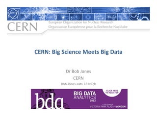 CERN: Big Science Meets Big Data

            Dr Bob Jones
                CERN
         Bob.Jones <at> CERN.ch
 