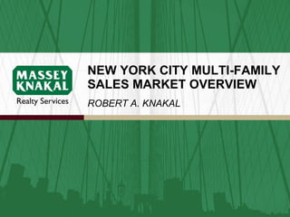 NEW YORK CITY MULTI-FAMILY SALES MARKET OVERVIEW ROBERT A. KNAKAL 