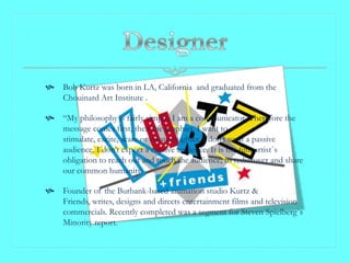  Bob Kurtz was born in LA, California and graduated from the
  Chouinard Art Institute .

 “My philosophy is fairly simp...