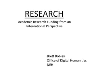 RESEARCH
Academic Research Funding from an
International Perspective

Brett Bobley
Office of Digital Humanities
NEH

 