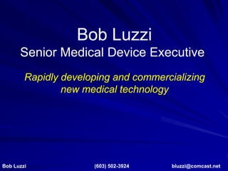 Bob Luzzi
      Senior Medical Device Executive
        Rapidly developing and commercializing
                new medical technology




Bob Luzzi             (603) 502-3924   bluzzi@comcast.net
 