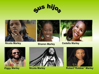 Nicola Marley         Sharon Marley   Cedella Marley




Ziggy Marley    Nicola Marley            Robert”Robbie” Marley
 