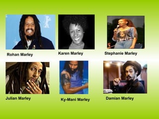 Rohan Marley    Karen Marley      Stephanie Marley




Julian Marley    Ky-Mani Marley   Damian Marley
 