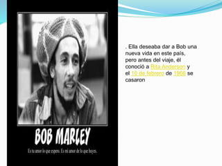 . Ella deseaba dar a Bob una
nueva vida en este país,
pero antes del viaje, él
conoció a Rita Anderson y
el 10 de febrero de 1966 se
casaron
 
