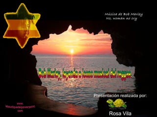 Música de Bob Marley 
No, woman no cry 
Presentación realizada por: 
Rosa Vila 
 